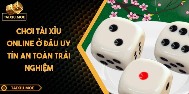 Chơi Tài Xỉu Online Ở Đâu Uy Tín An Toàn Trải Nghiệm 1 chơi tài xỉu online ở đâu